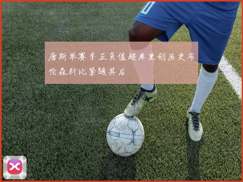 唐斯单赛季正负值超库里创历史布伦森科比紧随其后
