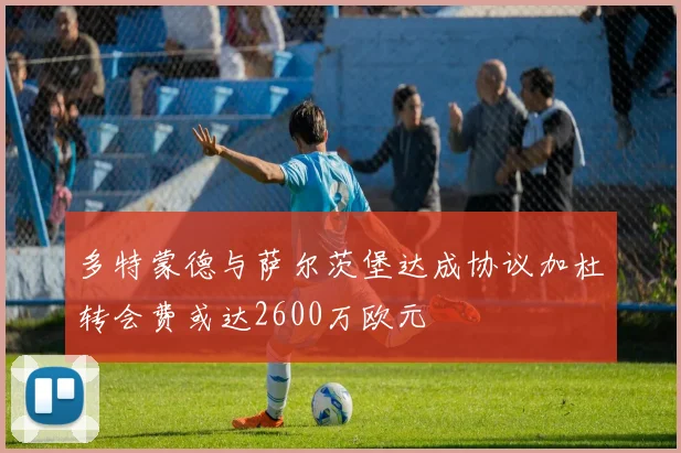 多特蒙德与萨尔茨堡达成协议加杜转会费或达2600万欧元