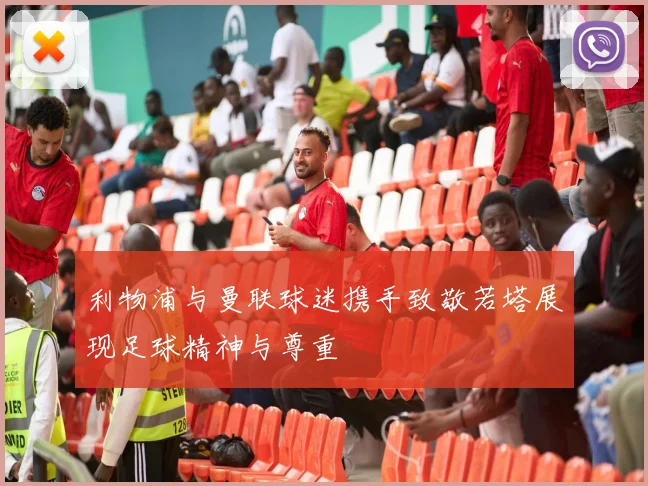 利物浦与曼联球迷携手致敬若塔展现足球精神与尊重