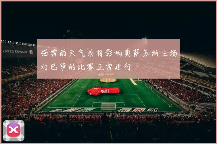 强雷雨天气或将影响奥萨苏纳主场对巴萨的比赛正常进行