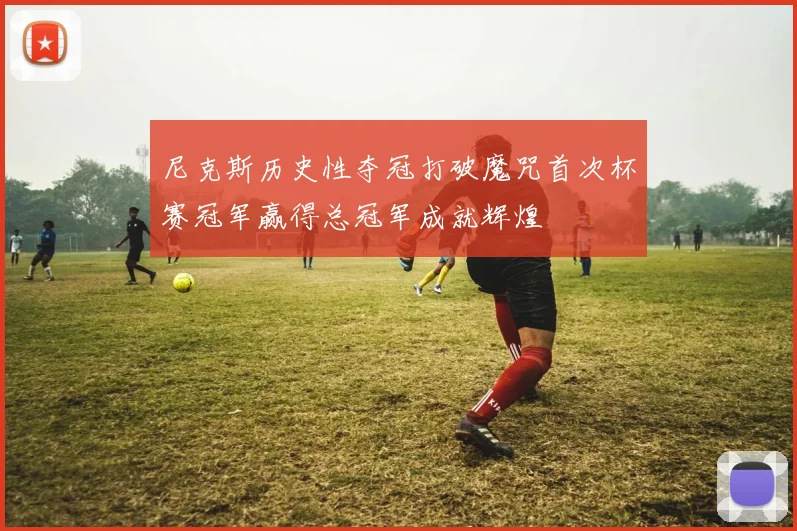 尼克斯历史性夺冠打破魔咒首次杯赛冠军赢得总冠军成就辉煌