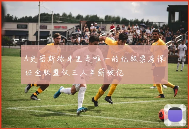 A史密斯称库里是唯一的亿级票房保证全联盟仅三人年薪破亿